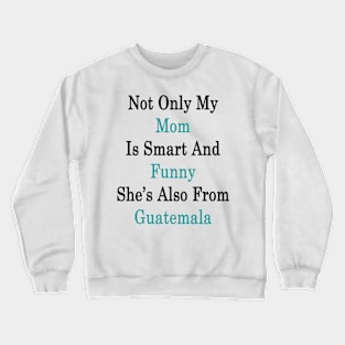 Not Only My Mom Is Smart And Funny She's Also From Guatemala Crewneck Sweatshirt